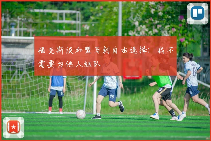 福克斯谈加盟马刺自由选择：我不需要为他人组队
