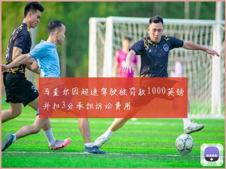 马奎尔因超速驾驶被罚款1000英镑并扣3分承担诉讼费用