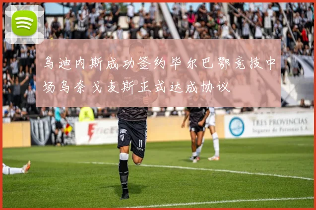 乌迪内斯成功签约毕尔巴鄂竞技中场乌奈戈麦斯正式达成协议