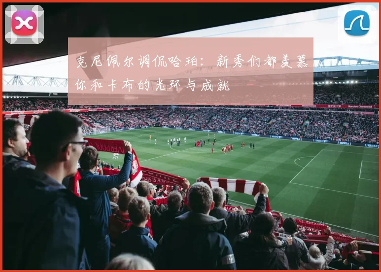 克尼佩尔调侃哈珀：新秀们都羡慕你和卡布的光环与成就