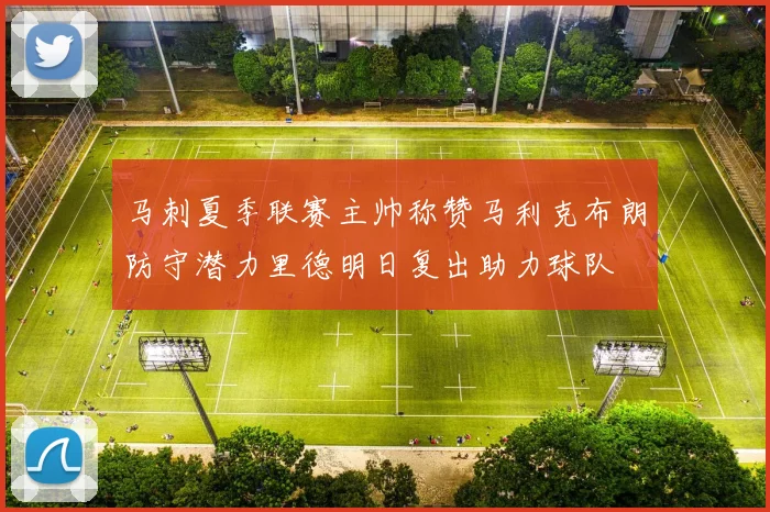 马刺夏季联赛主帅称赞马利克布朗防守潜力里德明日复出助力球队
